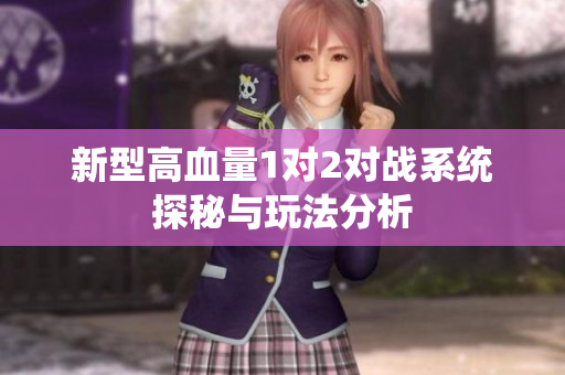 新型高血量1对2对战系统探秘与玩法分析