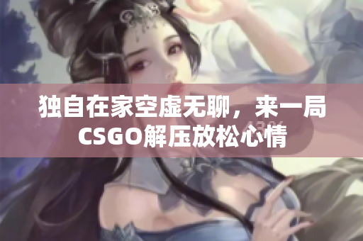 独自在家空虚无聊，来一局CSGO解压放松心情
