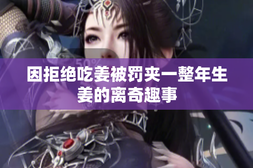 因拒绝吃姜被罚夹一整年生姜的离奇趣事
