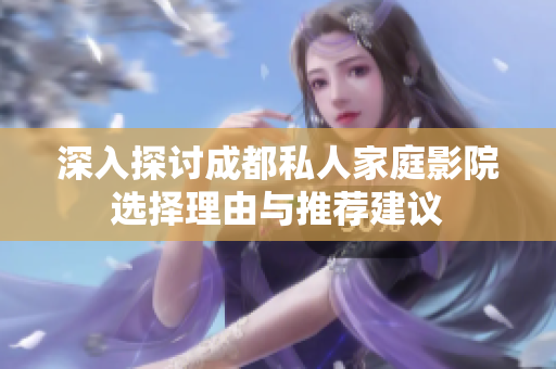 深入探讨成都私人家庭影院选择理由与推荐建议