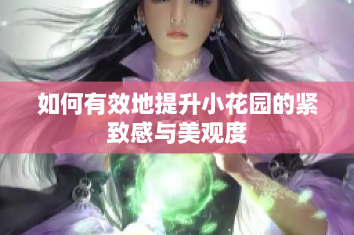 如何有效地提升小花园的紧致感与美观度