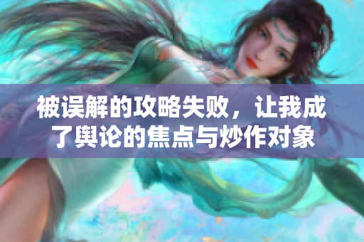 被误解的攻略失败，让我成了舆论的焦点与炒作对象