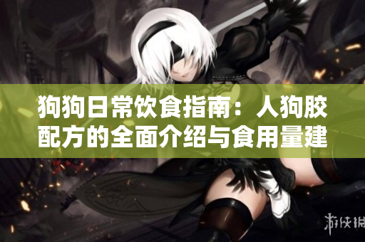 狗狗日常饮食指南：人狗胶配方的全面介绍与食用量建议