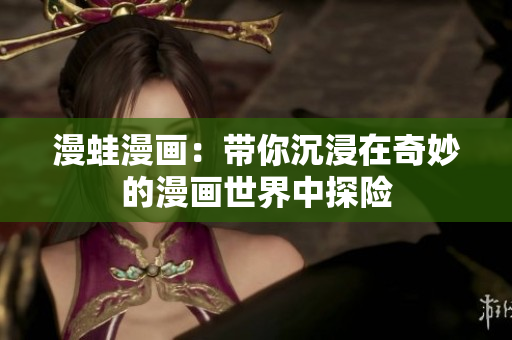 漫蛙漫画：带你沉浸在奇妙的漫画世界中探险