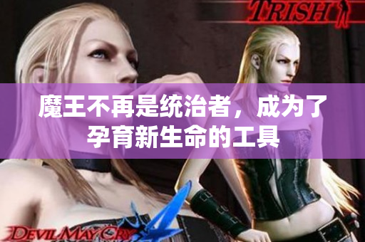 魔王不再是统治者，成为了孕育新生命的工具