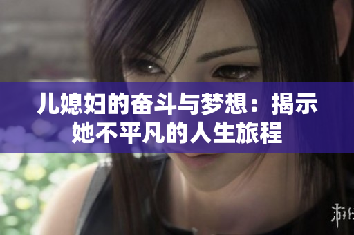儿媳妇的奋斗与梦想：揭示她不平凡的人生旅程