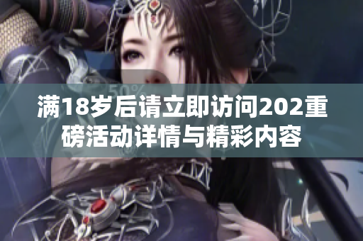 满18岁后请立即访问202重磅活动详情与精彩内容