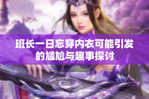 班长一日忘穿内衣可能引发的尴尬与趣事探讨