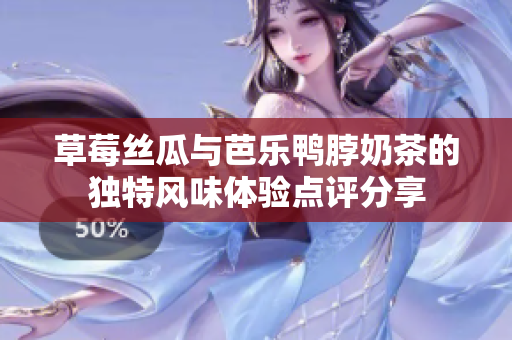 草莓丝瓜与芭乐鸭脖奶茶的独特风味体验点评分享