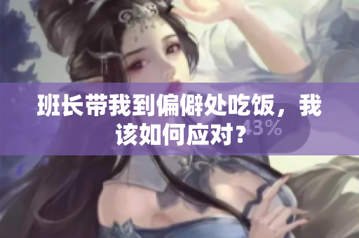 班长带我到偏僻处吃饭，我该如何应对？