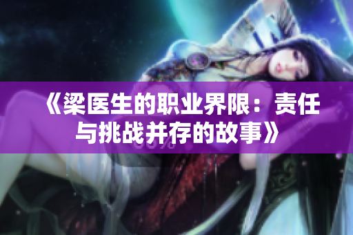 《梁医生的职业界限：责任与挑战并存的故事》