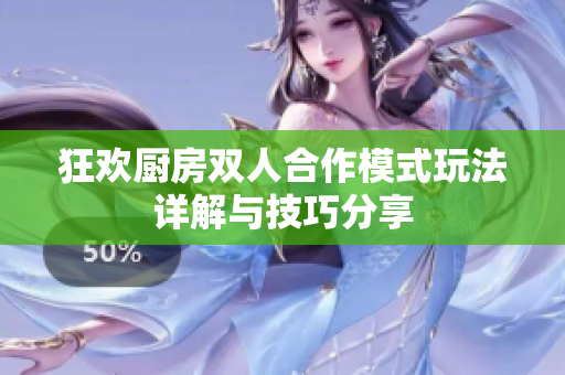 狂欢厨房双人合作模式玩法详解与技巧分享
