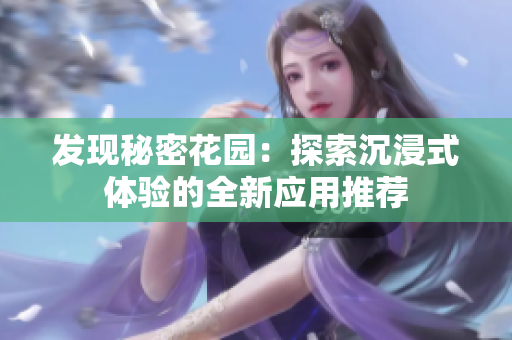 发现秘密花园：探索沉浸式体验的全新应用推荐