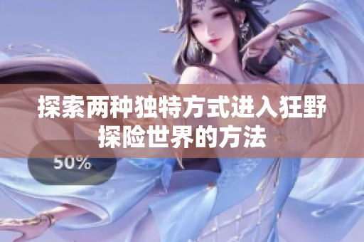 探索两种独特方式进入狂野探险世界的方法