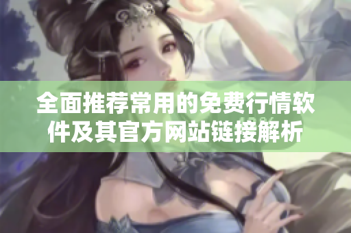 全面推荐常用的免费行情软件及其官方网站链接解析