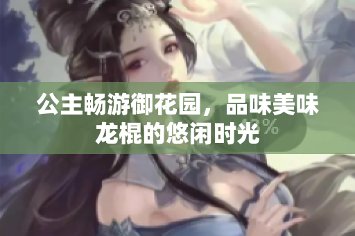公主畅游御花园，品味美味龙棍的悠闲时光