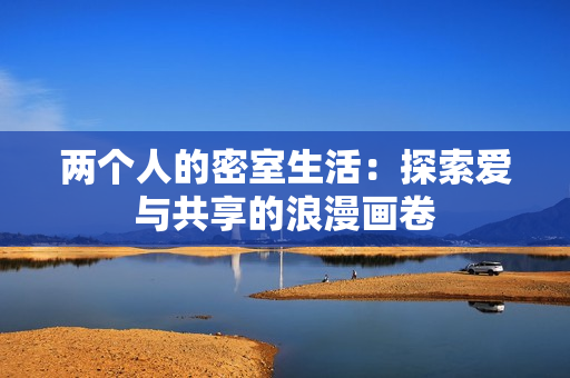 两个人的密室生活：探索爱与共享的浪漫画卷