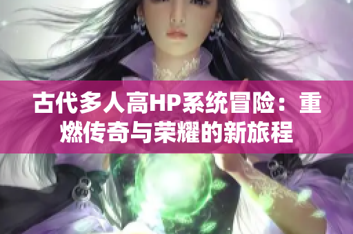 古代多人高HP系统冒险：重燃传奇与荣耀的新旅程