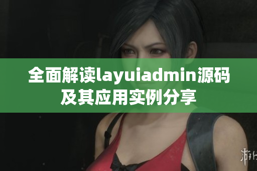 全面解读layuiadmin源码及其应用实例分享