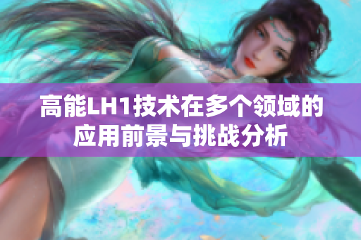 高能LH1技术在多个领域的应用前景与挑战分析