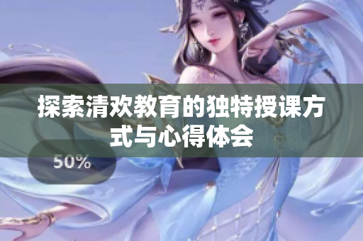 探索清欢教育的独特授课方式与心得体会