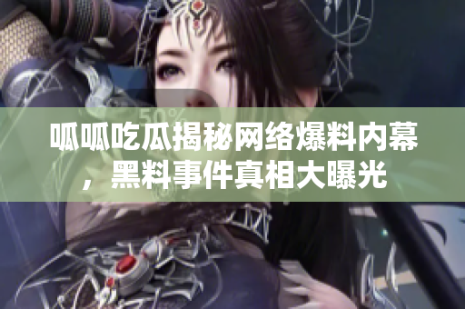 呱呱吃瓜揭秘网络爆料内幕，黑料事件真相大曝光