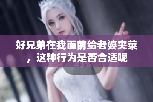 好兄弟在我面前给老婆夹菜，这种行为是否合适呢