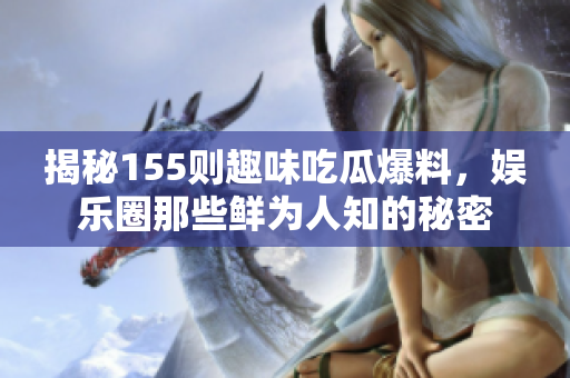 揭秘155则趣味吃瓜爆料，娱乐圈那些鲜为人知的秘密