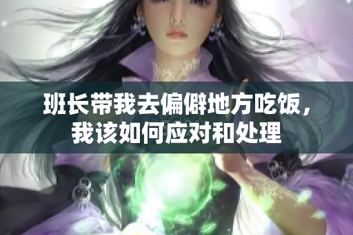 班长带我去偏僻地方吃饭，我该如何应对和处理