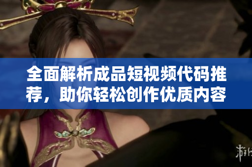 全面解析成品短视频代码推荐，助你轻松创作优质内容