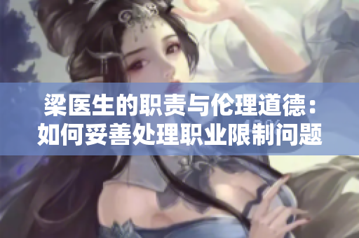 梁医生的职责与伦理道德：如何妥善处理职业限制问题