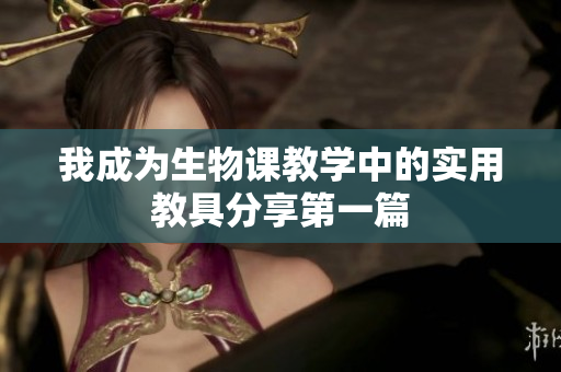 我成为生物课教学中的实用教具分享第一篇