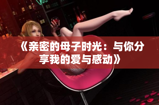 《亲密的母子时光：与你分享我的爱与感动》
