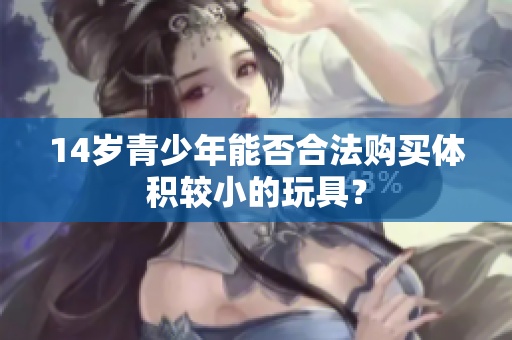 14岁青少年能否合法购买体积较小的玩具？