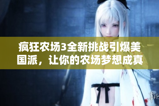 疯狂农场3全新挑战引爆美国派，让你的农场梦想成真