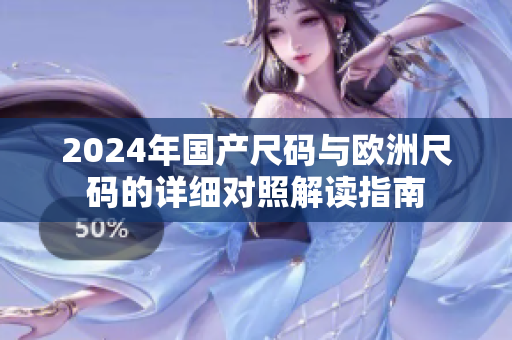 2024年国产尺码与欧洲尺码的详细对照解读指南