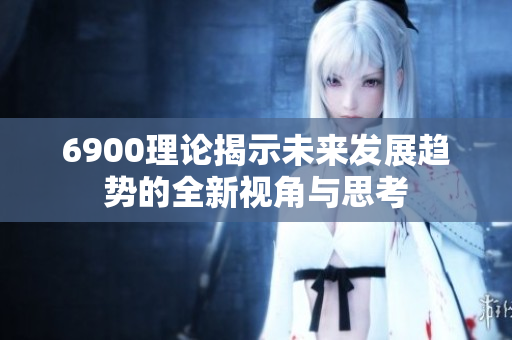 6900理论揭示未来发展趋势的全新视角与思考
