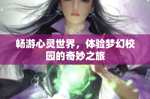 畅游心灵世界，体验梦幻校园的奇妙之旅