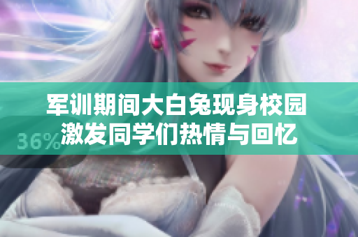 军训期间大白兔现身校园 激发同学们热情与回忆