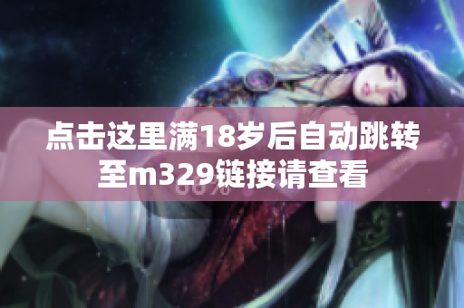 点击这里满18岁后自动跳转至m329链接请查看