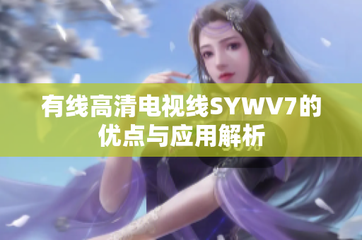 有线高清电视线SYWV7的优点与应用解析