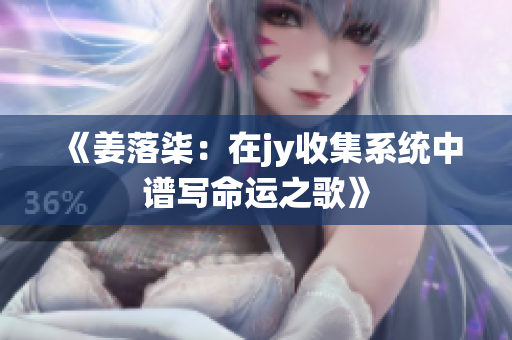 《姜落柒：在jy收集系统中谱写命运之歌》