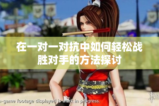 在一对一对抗中如何轻松战胜对手的方法探讨