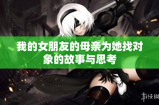 我的女朋友的母亲为她找对象的故事与思考