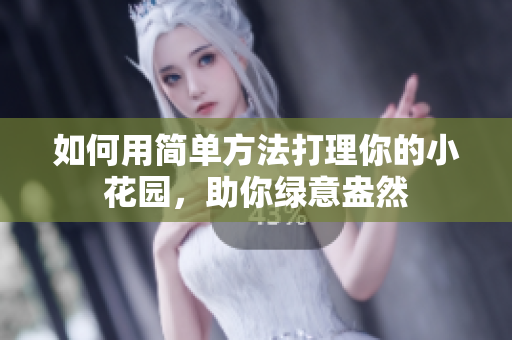 如何用简单方法打理你的小花园，助你绿意盎然