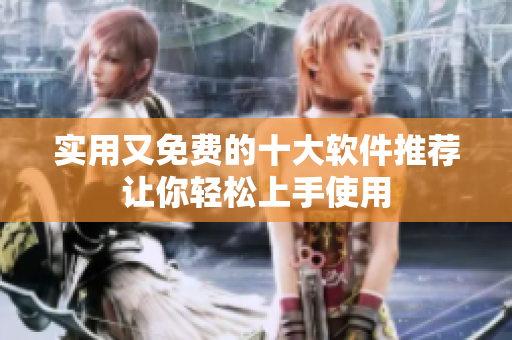 实用又免费的十大软件推荐让你轻松上手使用