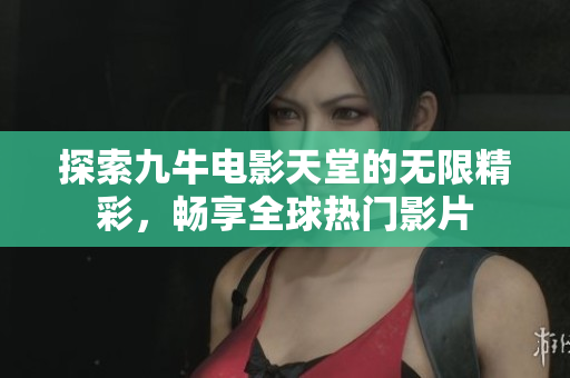 探索九牛电影天堂的无限精彩，畅享全球热门影片