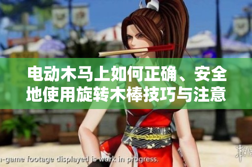 电动木马上如何正确、安全地使用旋转木棒技巧与注意事项