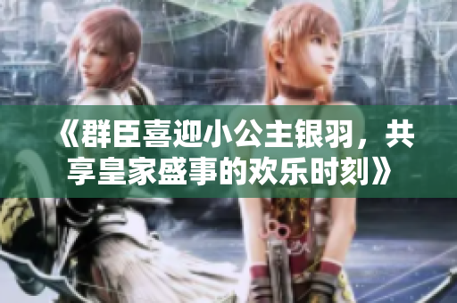 《群臣喜迎小公主银羽，共享皇家盛事的欢乐时刻》