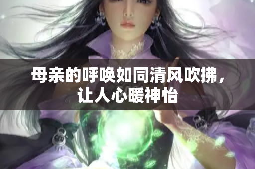 母亲的呼唤如同清风吹拂，让人心暖神怡